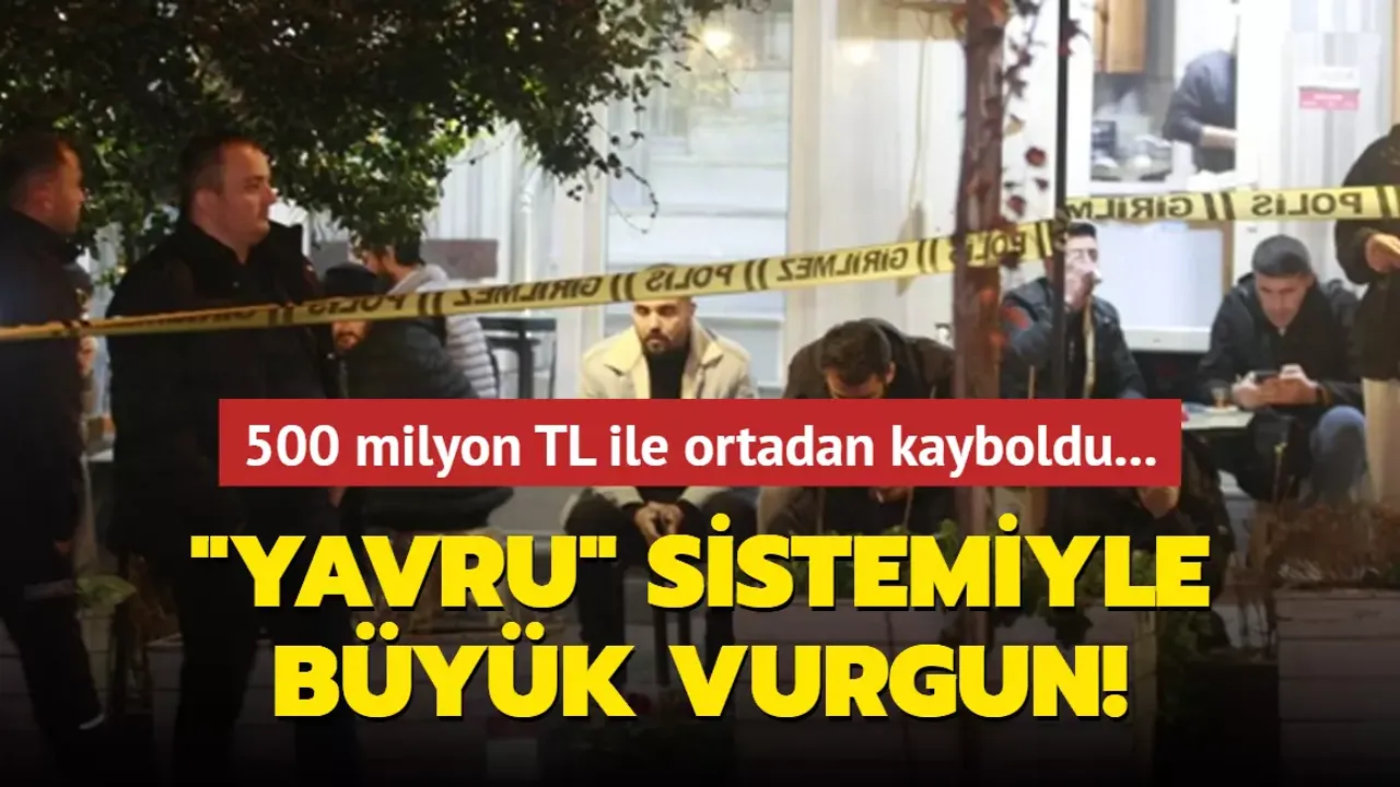 "YAVRU" SİSTEMİYLE VURGUN: 500 MİLYON İLE ORTADAN KAYBOLDU!