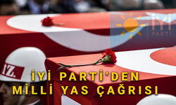 İYİ PARTİ MİLLİ YAS İLAN EDİLMESİ ÇAĞRISINDA BULUNDU