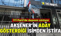 İYİ PARTİ'DE SÜRPRİZ İSTİFA: AKŞENER ADAY GÖSTERMİŞTİ