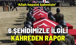 6 ŞEHİDİMİZLE İLGİLİ KAHREDEN RAPOR: ALLAH HEPSİNİ KAHRETSİN