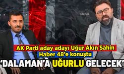 AK PARTİ ADAY ADAYI UĞUR AKIN ŞAHİN HABER 48'E KONUŞTU: 'DALAMAN'A UĞURLU GELECEK'