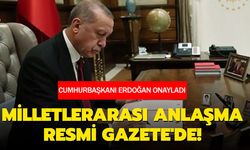 CUMHURBAŞKANI ERDOĞAN ONAYLADI: MİLLETLERARASI ANLAŞMA RESMİ GAZETE'DE!