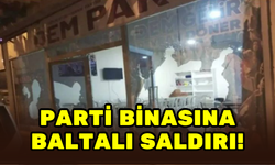 PARTİ BİNASINA BALTALI SALDIRI!