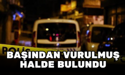 BAŞINDAN VURULMUŞ OLARAK BULUNDU! İDDİA VAHİM…