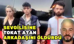 SEVGİLİSİNE TOKAT ATAN ARKADAŞINI ÖLDÜRDÜ