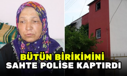 EVİNİ VE 17 YILLIK BİRİKİMİNİ SAHTE POLİSLERE KAPTIRDI