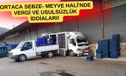 ORTACA SEBZE- MEYVE HALİ'NDE VERGİ VE USULSÜZLÜK İDDİALARI!