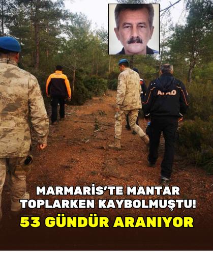 MARMARİS’TE MANTAR TOPLARKEN KAYBOLMUŞTU! 53 GÜNDÜR ARANIYOR