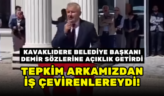 KAVAKLIDERE BELEDİYE BAŞKANI SÖZLERİNE AÇIKLIK GETİRDİ