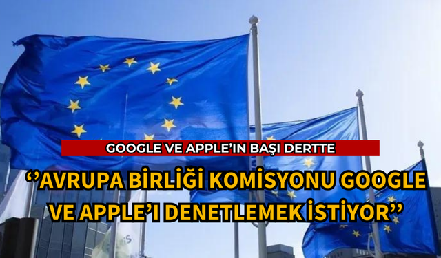 AB KOMİSYONU GOOGLE VE APPLE'I DENETLEMEK İSTİYOR