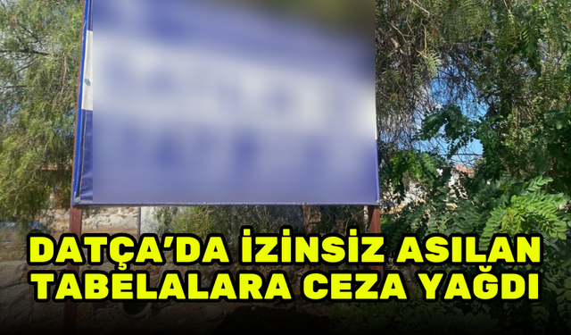 DATÇA’DA İZİNSİZ ASILAN TABELALARA CEZA YAĞDI