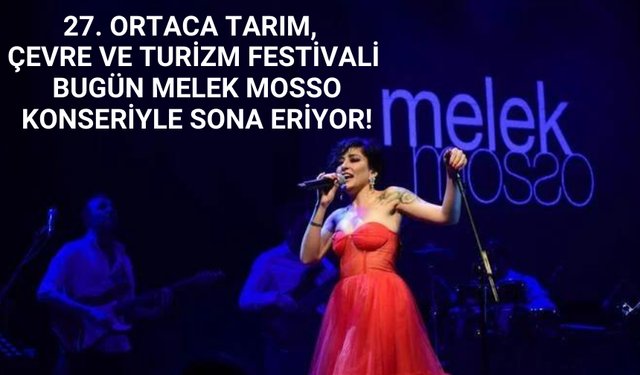 27. ORTACA TARIM, ÇEVRE VE TURİZM FESTİVALİ BUGÜN MELEK MOSSO KONSERİYLE SONA ERİYOR!